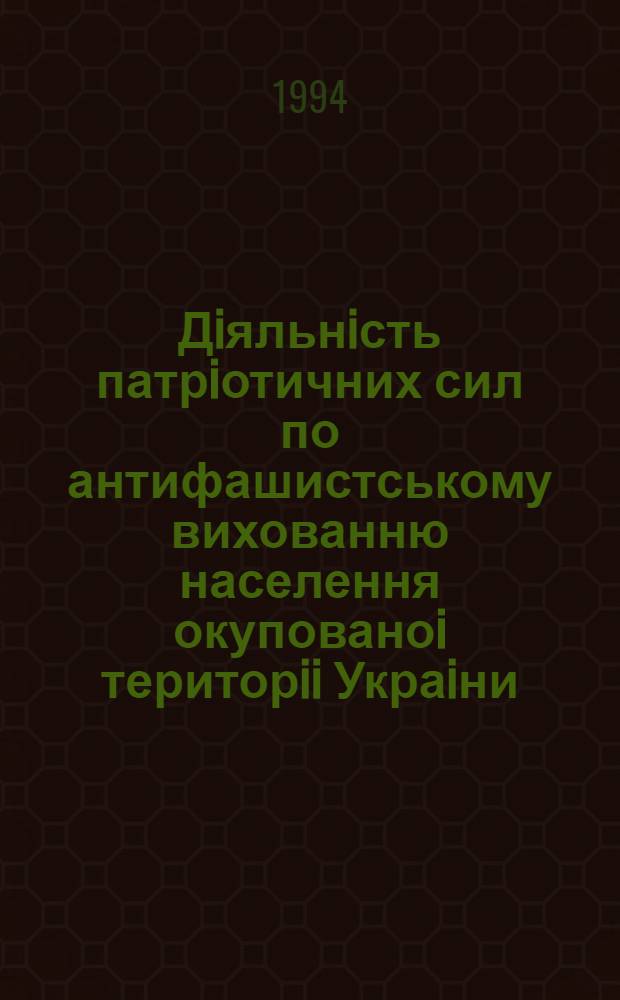 Дiяльнiсть патрiотичних сил по антифашистському вихованню населення окупованоi територii Украiни (1941-1944 РР( : Автореф. дис. на соиск. учен. степ. к.ист.н