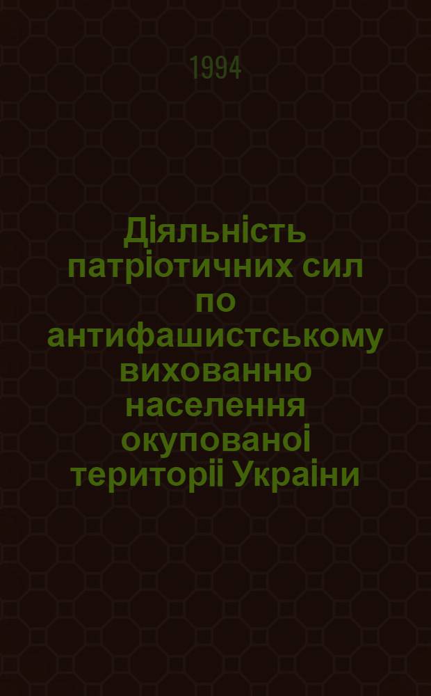 Дiяльнiсть патрiотичних сил по антифашистському вихованню населення окупованоi територii Украiни (1941-1944 РР( : Автореф. дис. на соиск. учен. степ. к.ист.н