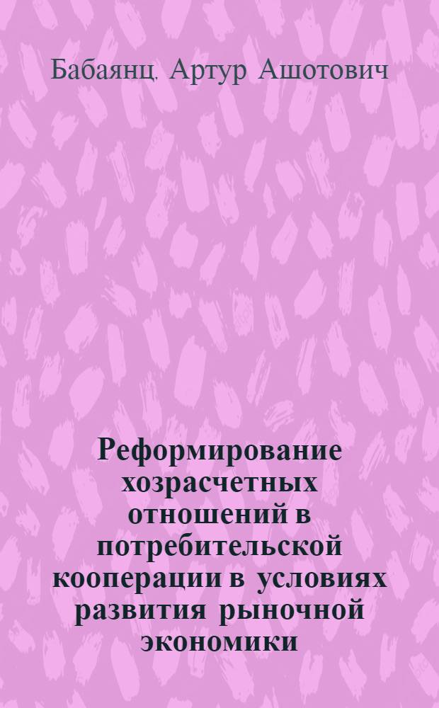 Реформирование хозрасчетных отношений в потребительской кооперации в условиях развития рыночной экономики : Автореф. дис. на соиск. учен. степ. к.э.н