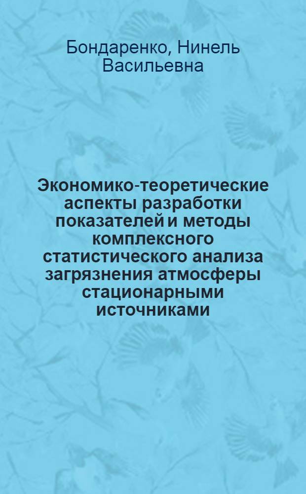 Экономико-теоретические аспекты разработки показателей и методы комплексного статистического анализа загрязнения атмосферы стационарными источниками : Автореф. дис. на соиск. учен. степ. к.э.н