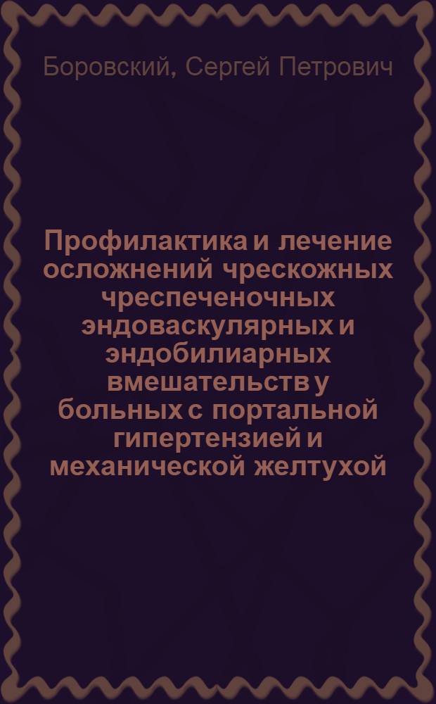 Профилактика и лечение осложнений чрескожных чреспеченочных эндоваскулярных и эндобилиарных вмешательств у больных с портальной гипертензией и механической желтухой : Автореф. дис. на соиск. учен. степ. к.м.н