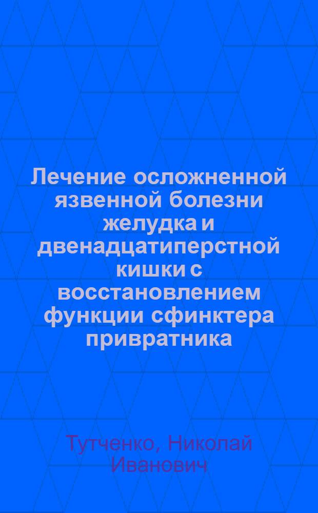 Лечение осложненной язвенной болезни желудка и двенадцатиперстной кишки с восстановлением функции сфинктера привратника : Автореф. дис. на соиск. учен. степ. д.м.н