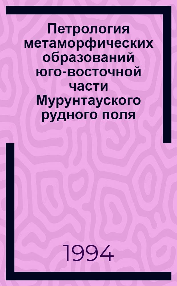 Петрология метаморфических образований юго-восточной части Мурунтауского рудного поля: (По данным глубокого бурения) : Автореф. дис. на соиск. учен. степ. к.г.-м.н