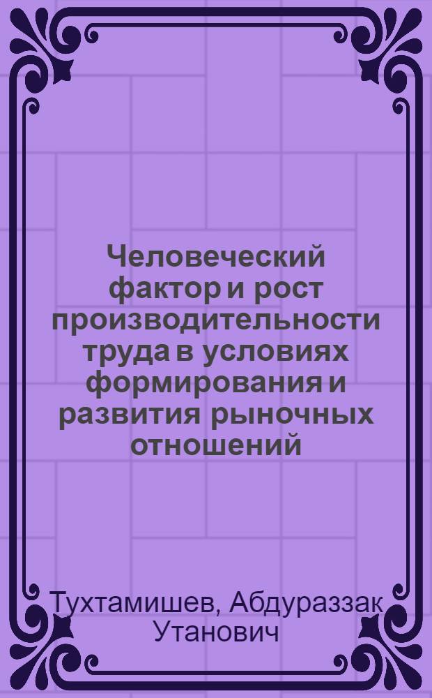 Человеческий фактор и рост производительности труда в условиях формирования и развития рыночных отношений:(на прим.с.-х.машиностроения Узбекистана) : Автореф. дис. на соиск. учен. степ. к.э.н