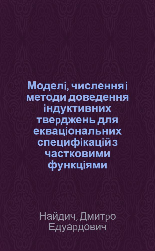 Моделi, числення i методи доведення iндуктивних твеpджень для еквацiональних специфiкацiй з частковими функцiями : Автореф. дис. на соиск. учен. степ. к.ф.-м.н