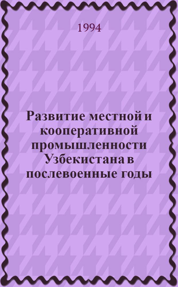Развитие местной и кооперативной промышленности Узбекистана в послевоенные годы (1946 - 1960 гг.) : Автореф. дис. на соиск. учен. степ. к.ист.н