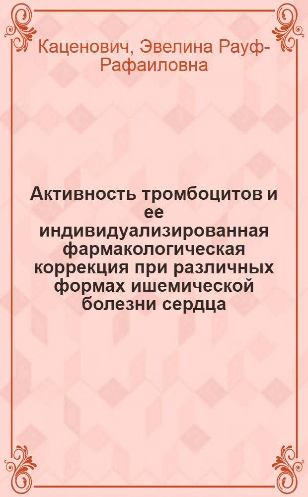 Активность тромбоцитов и ее индивидуализированная фармакологическая коррекция при различных формах ишемической болезни сердца : Автореф. дис. на соиск. учен. степ. д.м.н