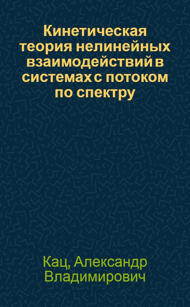 Кинетическая теория нелинейных взаимодействий в системах с потоком по спектру : Автореф. дис. на соиск. учен. степ. д.ф.-м.н