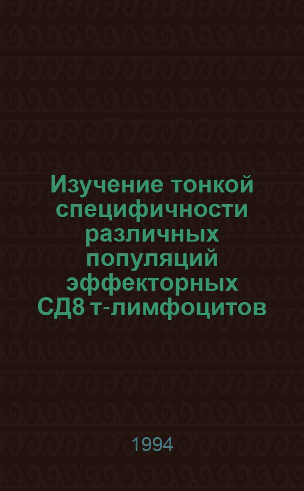 Изучение тонкой специфичности pазличных популяций эффектоpных СД8 т-лимфоцитов : Автореф. дис. на соиск. учен. степ. д.м.н