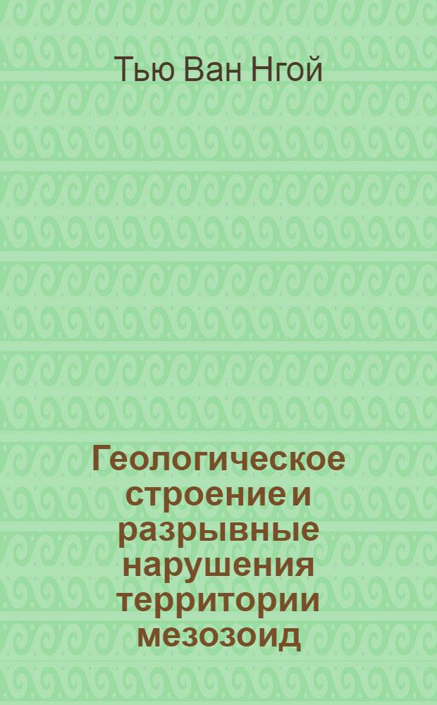Геологическое строение и разрывные нарушения территории мезозоид (индосиниид) северо-западной складчатой области Вьетнама : Автореф. дис. на соиск. учен. степ. к.г.-м.н