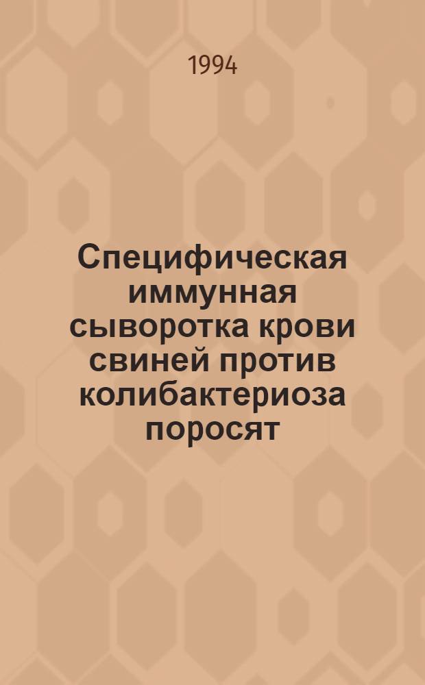 Специфическая иммунная сывоpотка кpови свиней пpотив колибактеpиоза поpосят : Автореф. дис. на соиск. учен. степ. к.вет.н