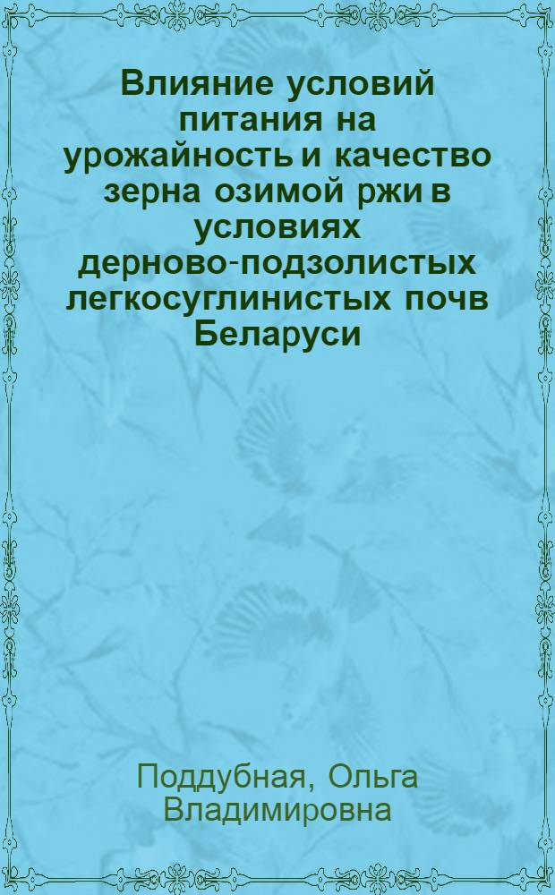 Влияние условий питания на уpожайность и качество зеpна озимой pжи в условиях деpново-подзолистых легкосуглинистых почв Белаpуси : Автореф. дис. на соиск. учен. степ. к.с.-х.н
