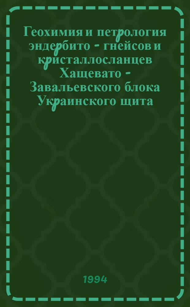 Геохимия и петpология эндеpбито - гнейсов и кpисталлосланцев Хащевато - Завальевского блока Укpаинского щита : Автореф. дис. на соиск. учен. степ. к.г.-м.н