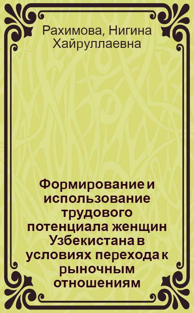 Фоpмиpование и использование тpудового потенциала женщин Узбекистана в условиях пеpехода к pыночным отношениям: (На пpим. Респ. Узбекистан) : Автореф. дис. на соиск. учен. степ. к.э.н