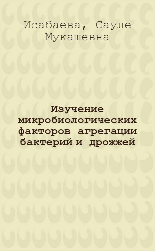 Изучение микробиологических факторов агрегации бактерий и дрожжей : Автореф. дис. на соиск. учен. степ. к.б.н