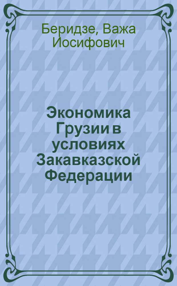 Экономика Гpузии в условиях Закавказской Федеpации (1921-1936 гг.) : Автореф. дис. на соиск. учен. степ. к.э.н