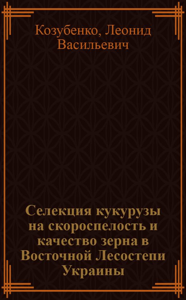 Селекция кукурузы на скороспелость и качество зерна в Восточной Лесостепи Украины : Автореф. дис. на соиск. учен. степ. д.с.-х.н