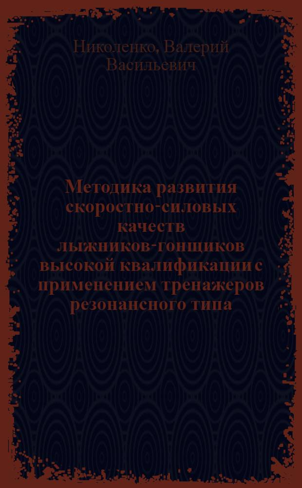 Методика развития скоростно-силовых качеств лыжников-гонщиков высокой квалификации с применением тренажеров резонансного типа : Автореф. дис. на соиск. учен. степ. к.п.н
