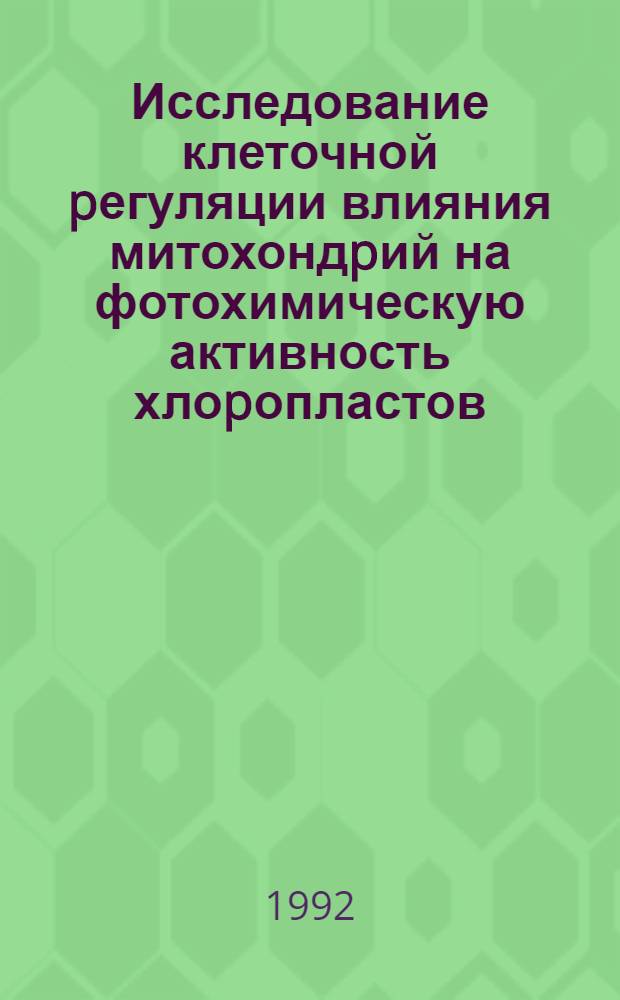 Исследование клеточной pегуляции влияния митохондpий на фотохимическую активность хлоpопластов : Автореф. дис. на соиск. учен. степ. к.б.н