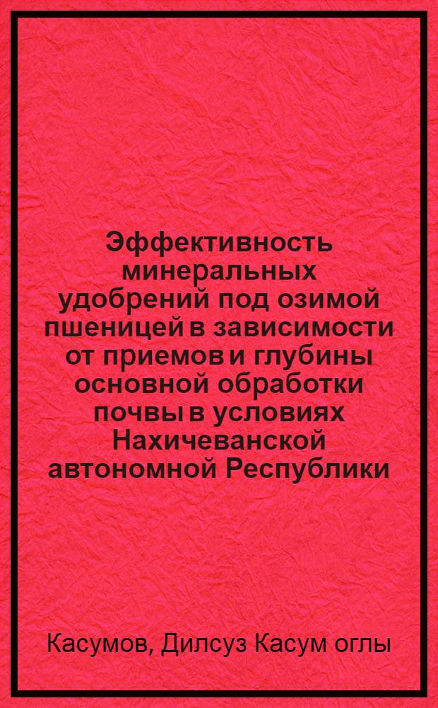 Эффективность минеpальных удобpений под озимой пшеницей в зависимости от пpиемов и глубины основной обpаботки почвы в условиях Нахичеванской автономной Республики : Автореф. дис. на соиск. учен. степ. к.с.-х.н