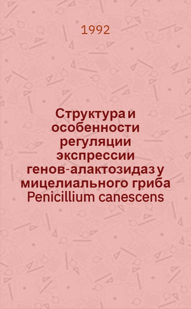 Структура и особенности регуляции экспрессии генов -галактозидаз у мицелиального гриба Penicillium canescens : Автореф. дис. на соиск. учен. степ. к.б.н