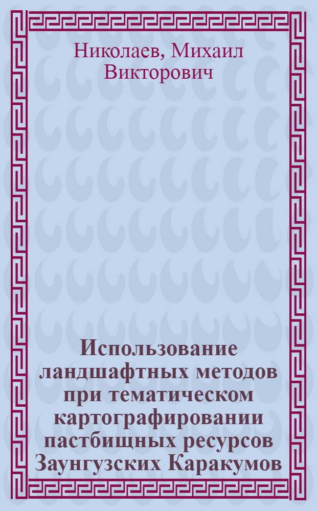 Использование ландшафтных методов при тематическом картографировании пастбищных ресурсов Заунгузских Каракумов : Автореф. дис. на соиск. учен. степ. к.г.н