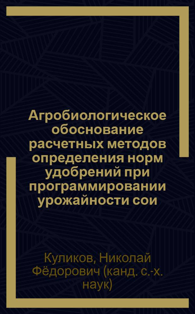Агробиологическое обоснование расчетных методов определения норм удобрений при программировании урожайности сои : Автореф. дис. на соиск. учен. степ. к.с.-х.н