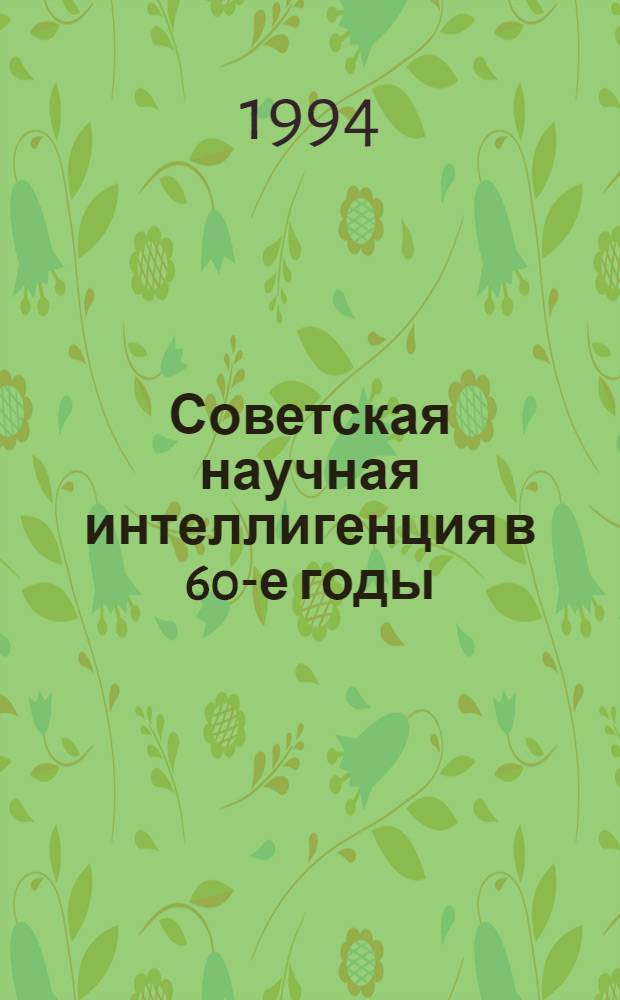 Советская научная интеллигенция в 60-е годы :(Социал. развитие и обществ.-полит. деятельность) : Автореф. дис. на соиск. учен. степ. к.ист.н