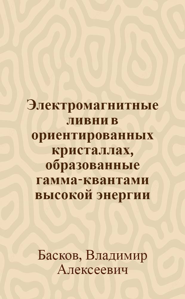 Электромагнитные ливни в ориентированных кристаллах, образованные гамма-квантами высокой энергии : Автореф. дис. на соиск. учен. степ. к.ф.-м.н