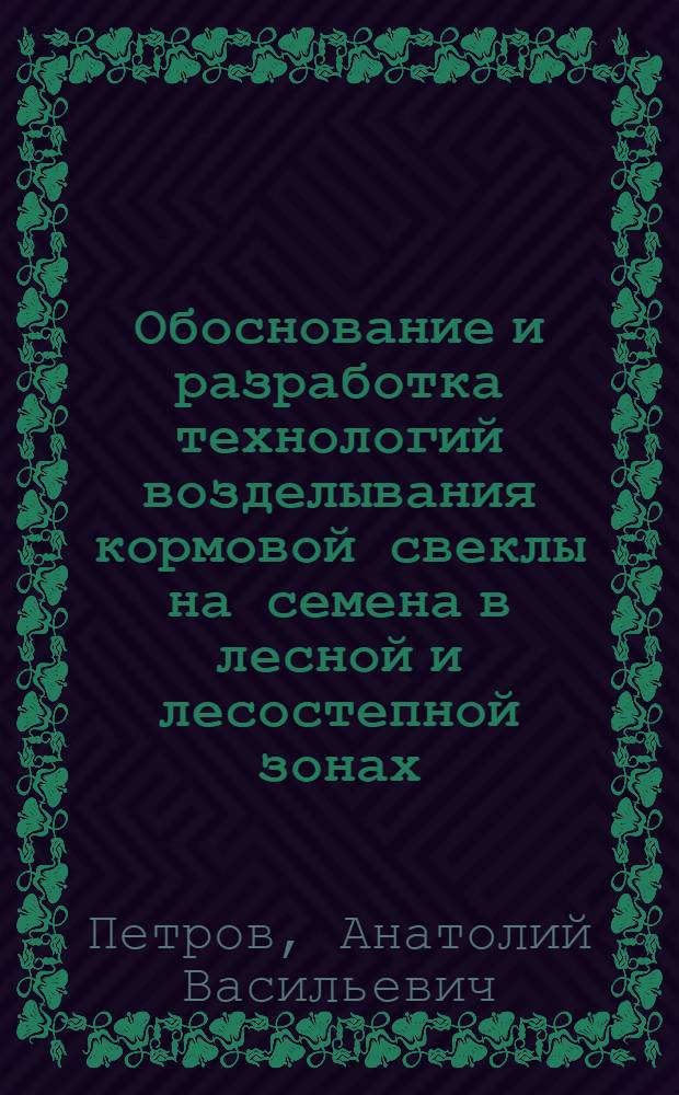 Обоснование и разработка технологий возделывания кормовой свеклы на семена в лесной и лесостепной зонах : Автореф. дис. на соиск. учен. степ. д.с.-х.н