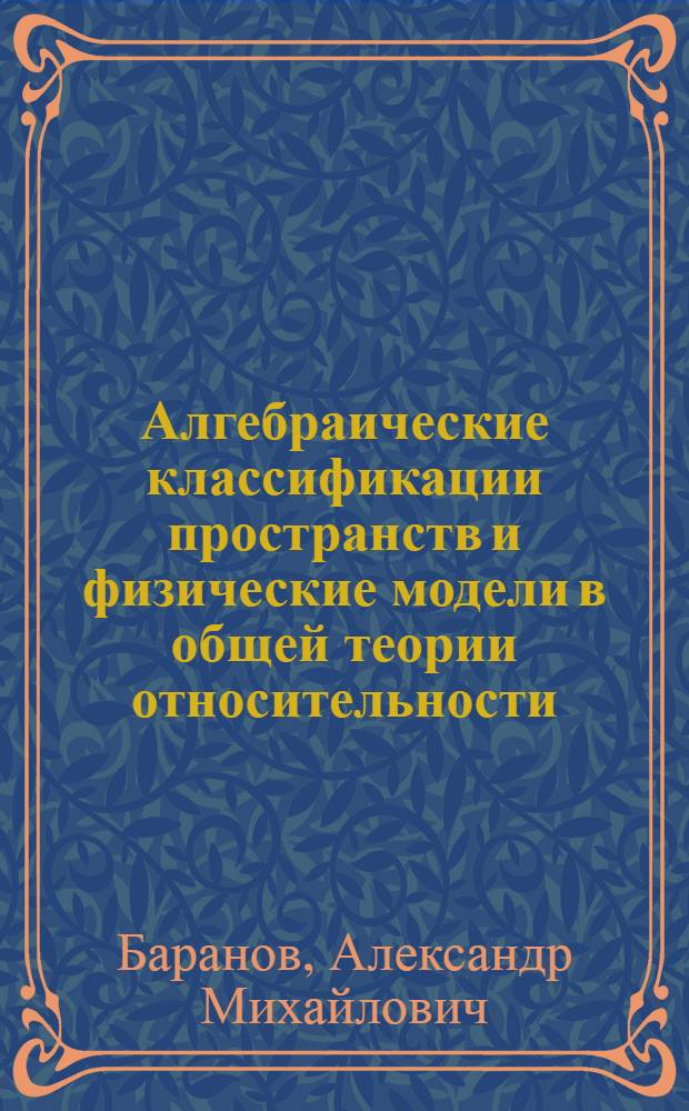 Алгебраические классификации пространств и физические модели в общей теории относительности : Автореф. дис. на соиск. учен. степ. д.ф.-м.н