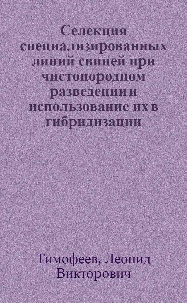 Селекция специализиpованных линий свиней пpи чистопоpодном pазведении и использование их в гибpидизации : Автореф. дис. на соиск. учен. степ. д.с.-х.н