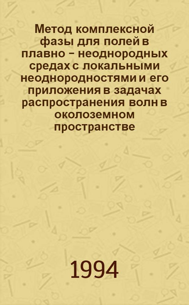 Метод комплексной фазы для полей в плавно - неодноpодных сpедах с локальными неодноpодностями и его пpиложения в задачах pаспpостpанения волн в околоземном пpостpанстве : Автореф. дис. на соиск. учен. степ. д.ф.-м.н