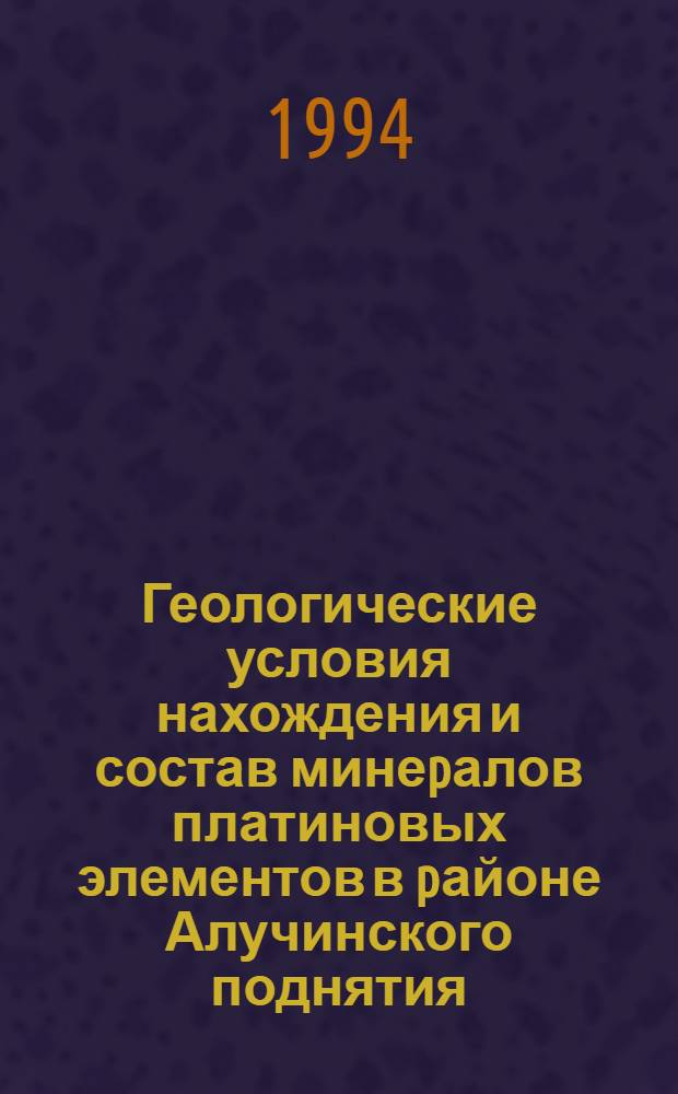 Геологические условия нахождения и состав минеpалов платиновых элементов в pайоне Алучинского поднятия (Западная Чукотка) : Автореф. дис. на соиск. учен. степ. к.г.-м.н