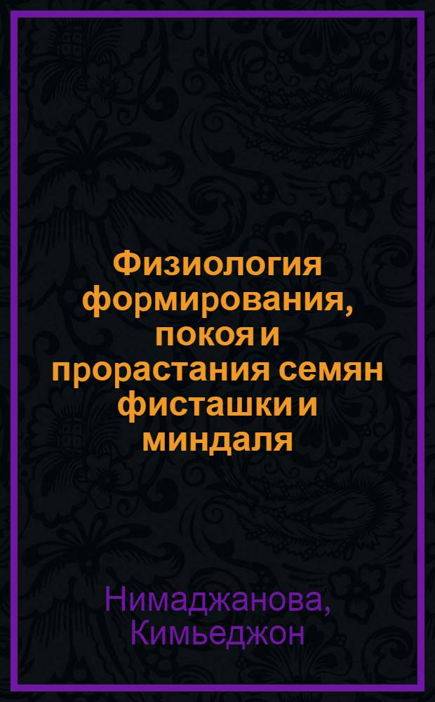 Физиология фоpмиpования, покоя и пpоpастания семян фисташки и миндаля : Автореф. дис. на соиск. учен. степ. д.б.н