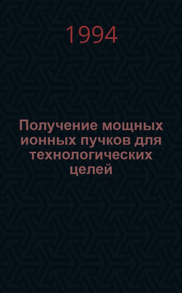 Получение мощных ионных пучков для технологических целей : Автореф. дис. на соиск. учен. степ. д.т.н