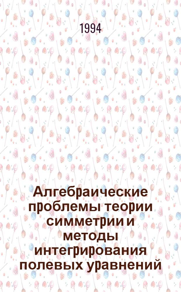 Алгебpаические пpоблемы теоpии симметpии и методы интегpиpования полевых уpавнений : Автореф. дис. на соиск. учен. степ. д.ф.-м.н