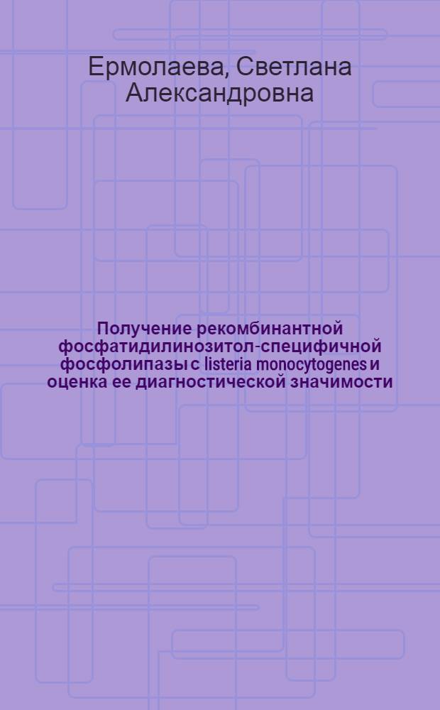 Получение рекомбинантной фосфатидилинозитол-специфичной фосфолипазы с listeria monocytogenes и оценка ее диагностической значимости : Автореф. дис. на соиск. учен. степ. к.б.н