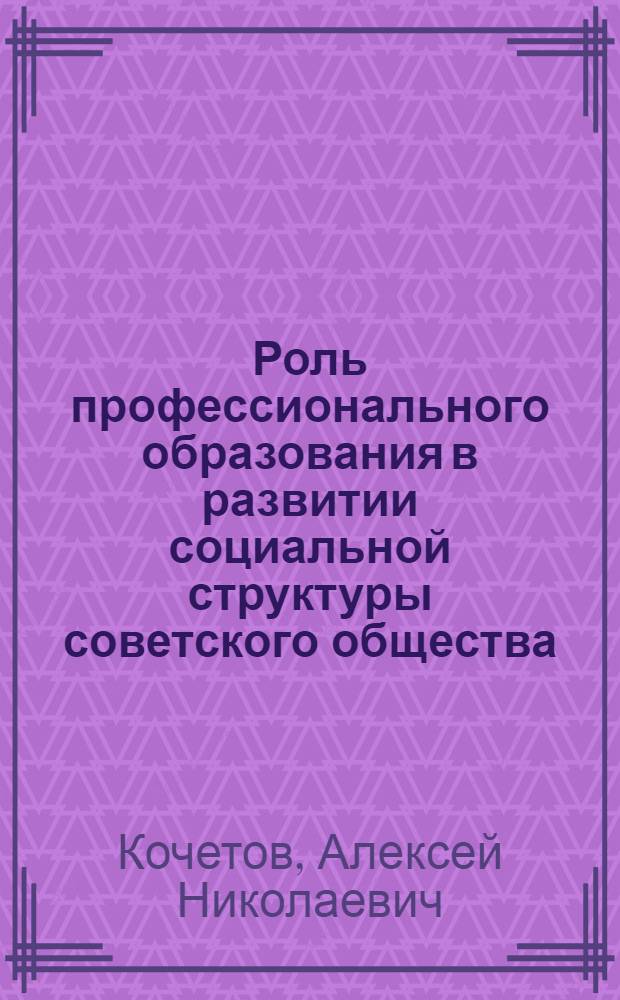 Роль профессионального образования в развитии социальной структуры советского общества: (60-80-е гг.) : Автореф. дис. на соиск. учен. степ. д.ист.н