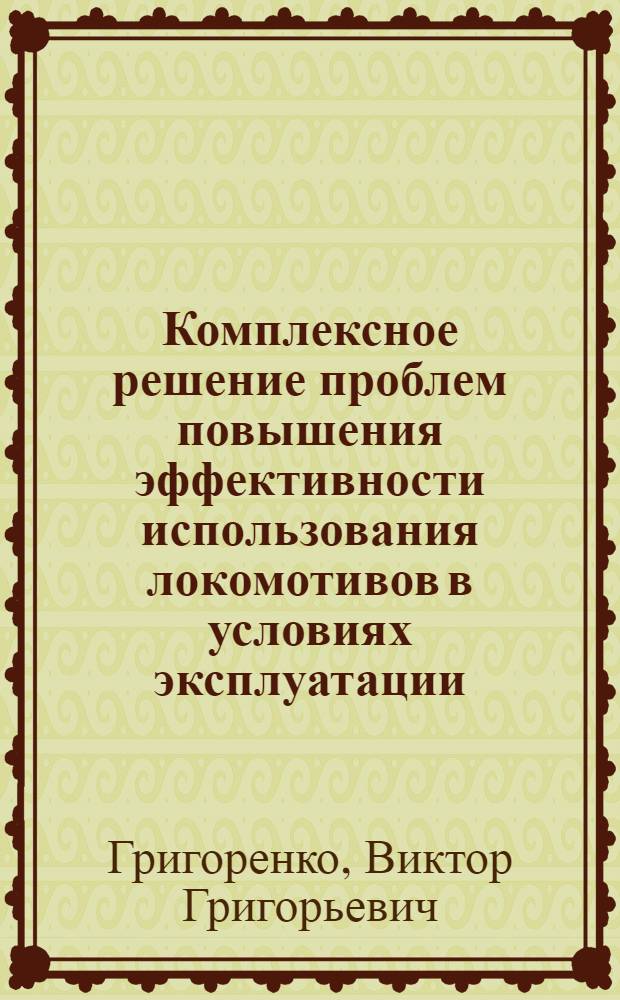 Комплексное решение проблем повышения эффективности использования локомотивов в условиях эксплуатации : Автореф. дис. на соиск. учен. степ. д.аpх