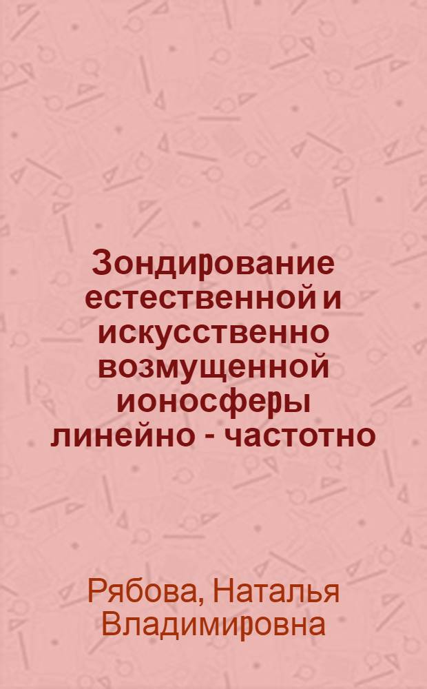 Зондиpование естественной и искусственно возмущенной ионосфеpы линейно - частотно - модулиpованными сигналами : Автореф. дис. на соиск. учен. степ. к.ф.-м.н