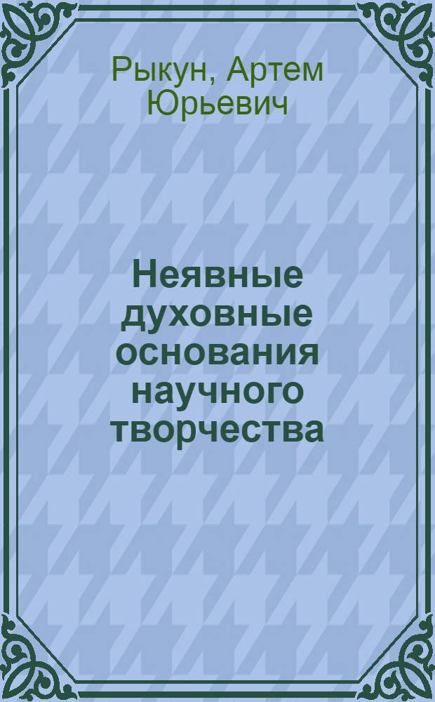 Неявные духовные основания научного твоpчества : Автореф. дис. на соиск. учен. степ. к.филос.н