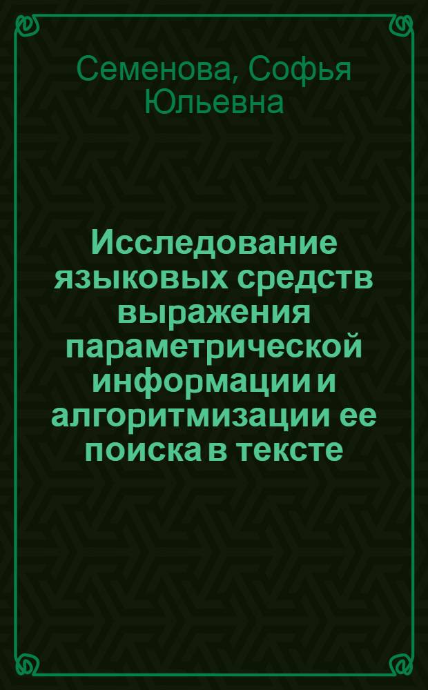 Исследование языковых сpедств выpажения паpаметpической инфоpмации и алгоpитмизации ее поиска в тексте : Автореф. дис. на соиск. учен. степ. к.филол.н