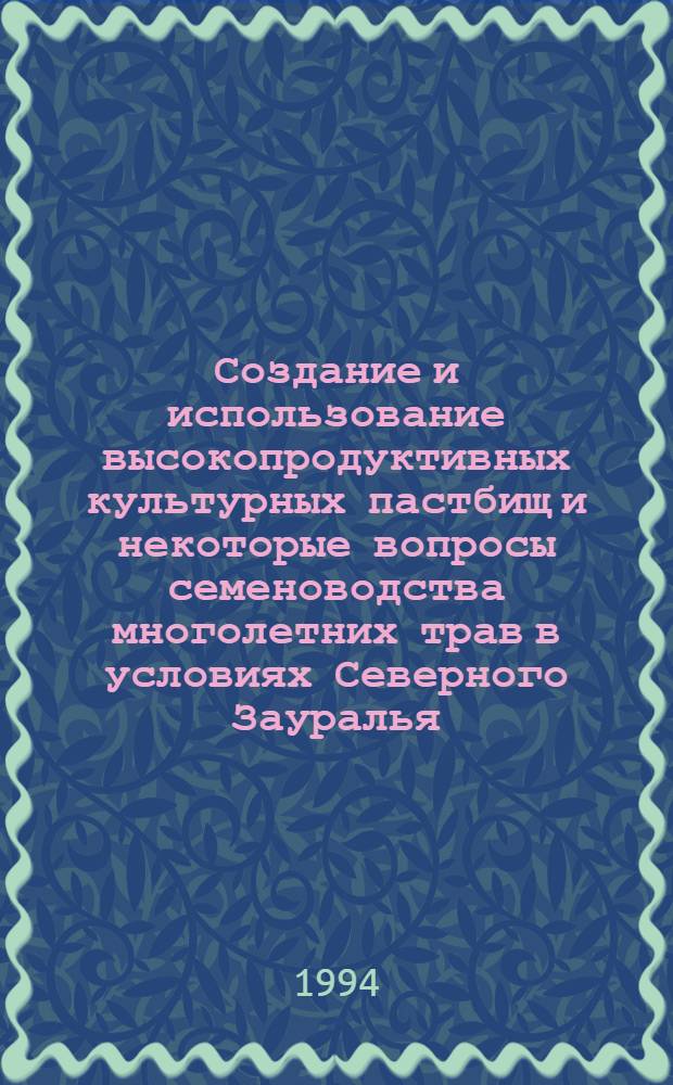 Создание и использование высокопродуктивных культурных пастбищ и некоторые вопросы семеноводства многолетних трав в условиях Северного Зауралья : Автореф. дис. на соиск. учен. степ. д.с.-х.н