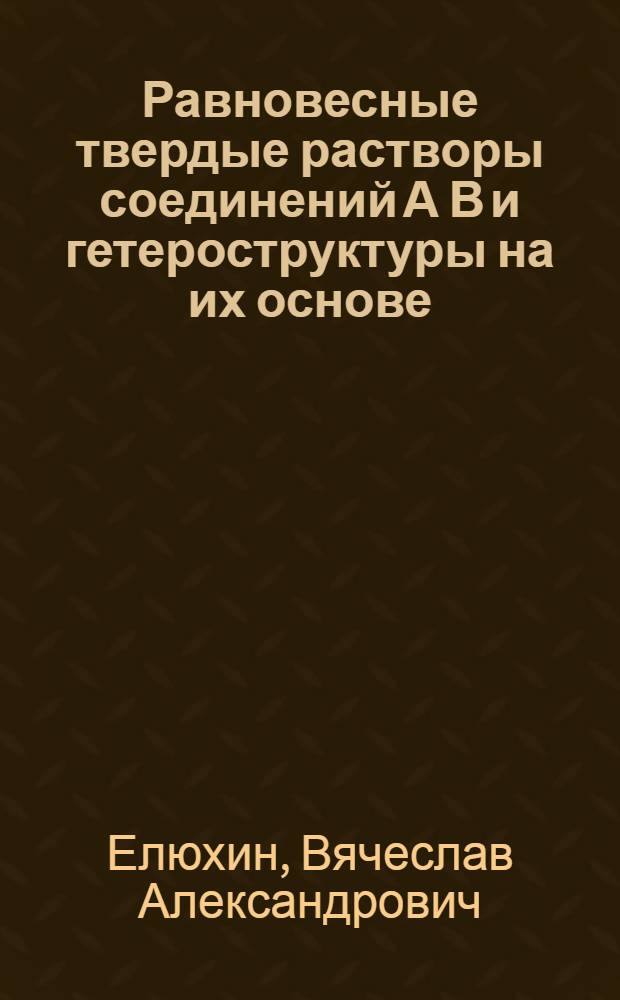 Равновесные твердые растворы соединений А В и гетероструктуры на их основе : Автореф. дис. на соиск. учен. степ. д.ф.-м.н