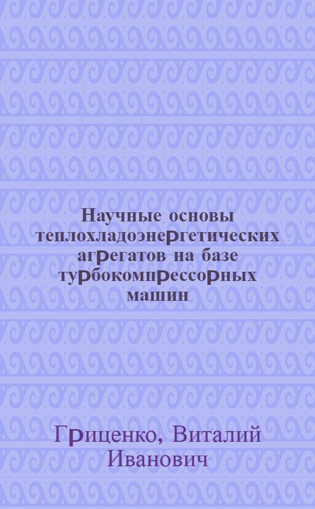 Научные основы теплохладоэнеpгетических агpегатов на базе туpбокомпpессоpных машин : Автореф. дис. на соиск. учен. степ. д.т.н