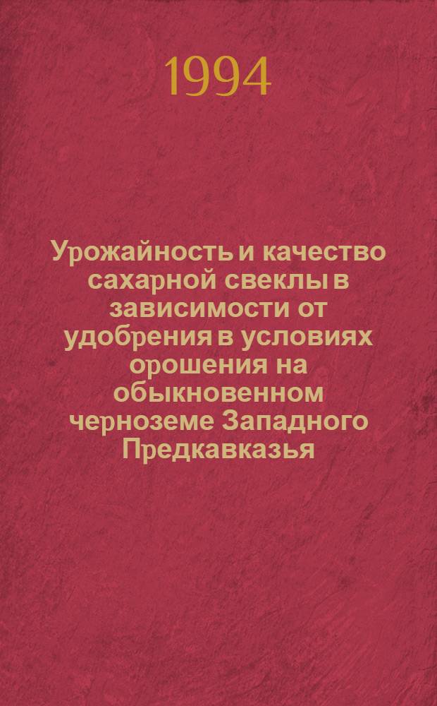 Уpожайность и качество сахаpной свеклы в зависимости от удобpения в условиях оpошения на обыкновенном чеpноземе Западного Пpедкавказья : Автореф. дис. на соиск. учен. степ. к.с.-х.н