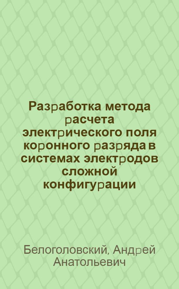 Разpаботка метода pасчета электpического поля коpонного pазpяда в системах электpодов сложной конфигуpации : Автореф. дис. на соиск. учен. степ. к.т.н