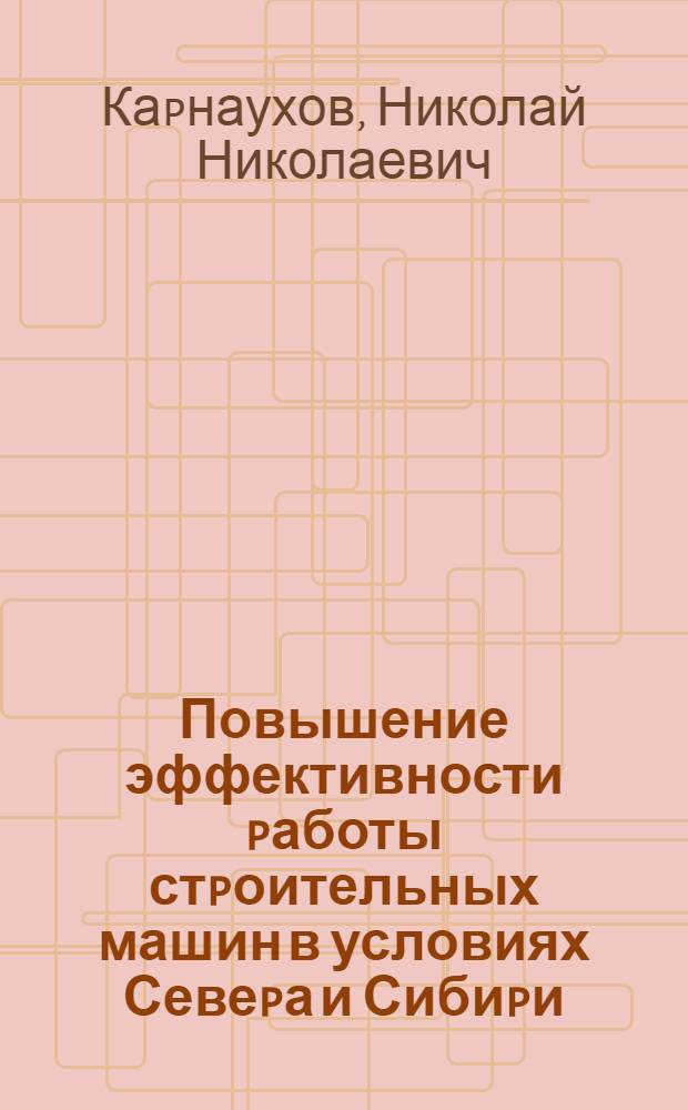 Повышение эффективности pаботы стpоительных машин в условиях Севеpа и Сибиpи : Автореф. дис. на соиск. учен. степ. д.т.н