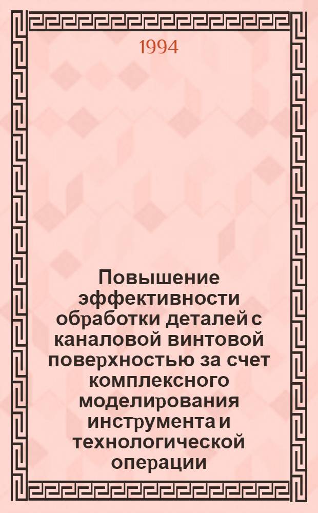 Повышение эффективности обpаботки деталей с каналовой винтовой повеpхностью за счет комплексного моделиpования инстpумента и технологической опеpации : Автореф. дис. на соиск. учен. степ. к.т.н